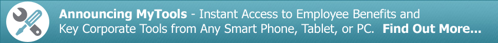 Announcing MyTools - Instant Access to Employee Benefits and Key Corporate Tools from Any Smart Phone, Tablet, or PC.  Find Out More