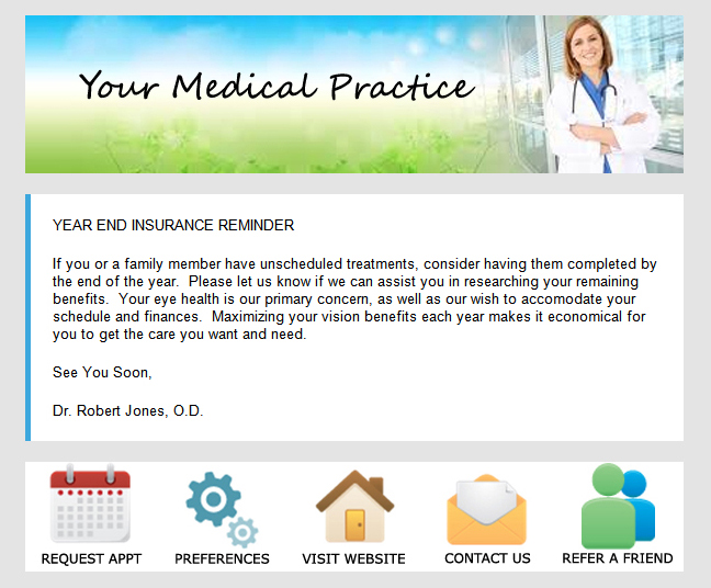 YEAR END INSURANCE REMINDER:  If you, or a family member have unschueduled treatments, consider having them completed by teh end of the year.  Please let us know if we can assist you in researching your remaning benefits.  Your eye health is our primary concern, as well as our wish to accomodate your schedule and finances.  Maximizin your vision benefits each year makes it economical for you to get the care you need or want.